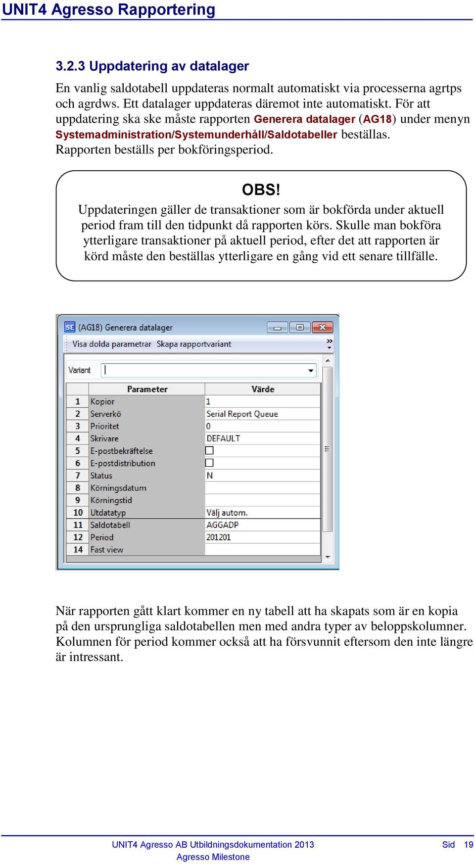 Uppdateringen gäller de transaktioner som är bokförda under aktuell period fram till den tidpunkt då rapporten körs.