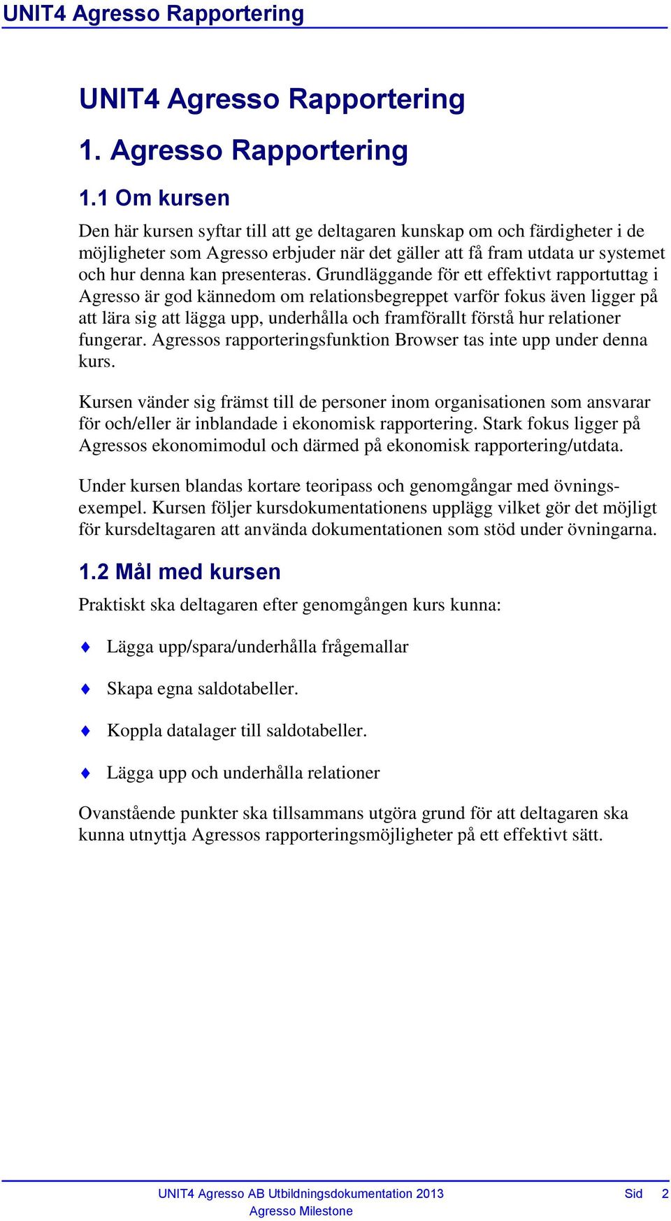 1 Om kursen Den här kursen syftar till att ge deltagaren kunskap om och färdigheter i de möjligheter som Agresso erbjuder när det gäller att få fram utdata ur systemet och hur denna kan presenteras.