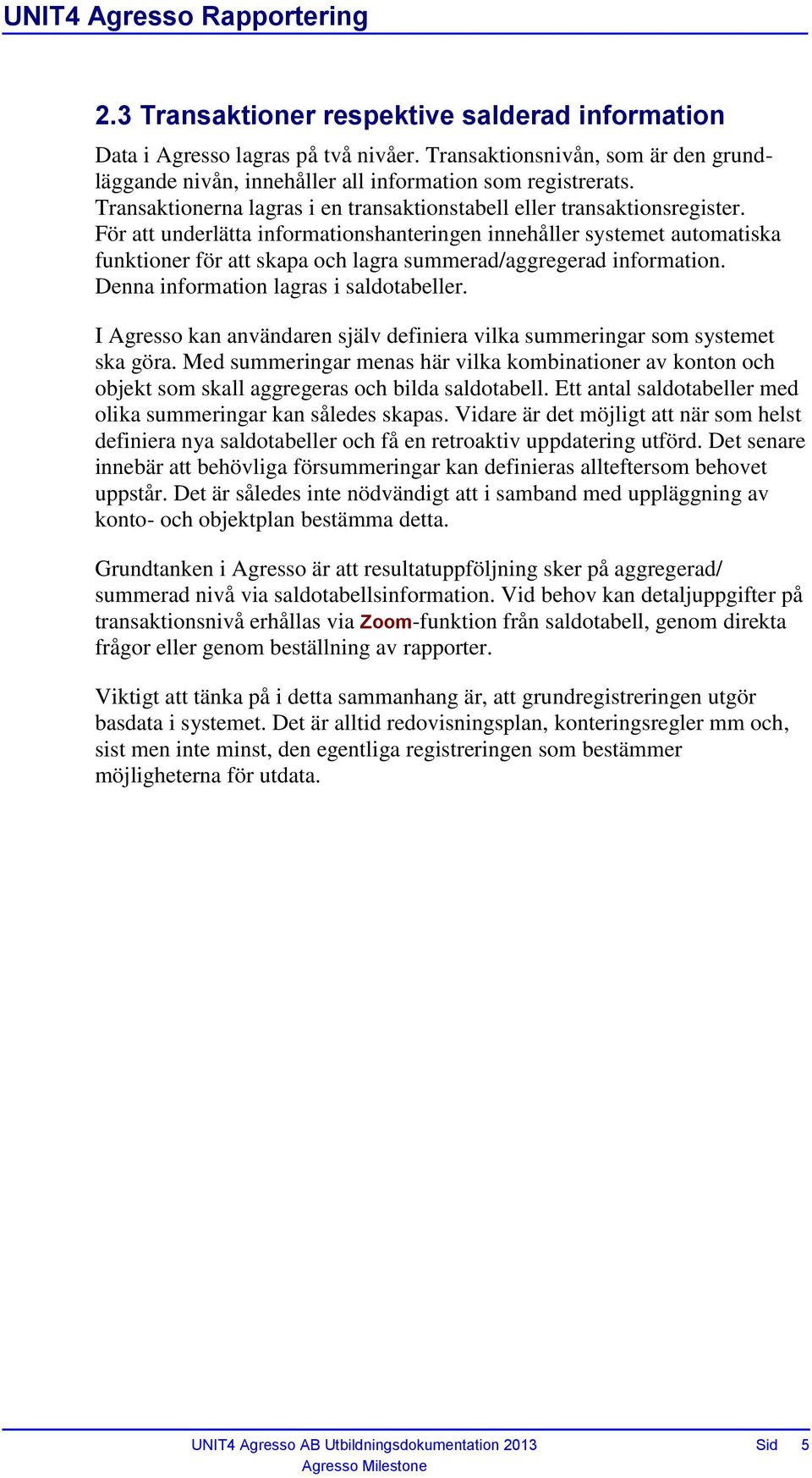 För att underlätta informationshanteringen innehåller systemet automatiska funktioner för att skapa och lagra summerad/aggregerad information. Denna information lagras i saldotabeller.