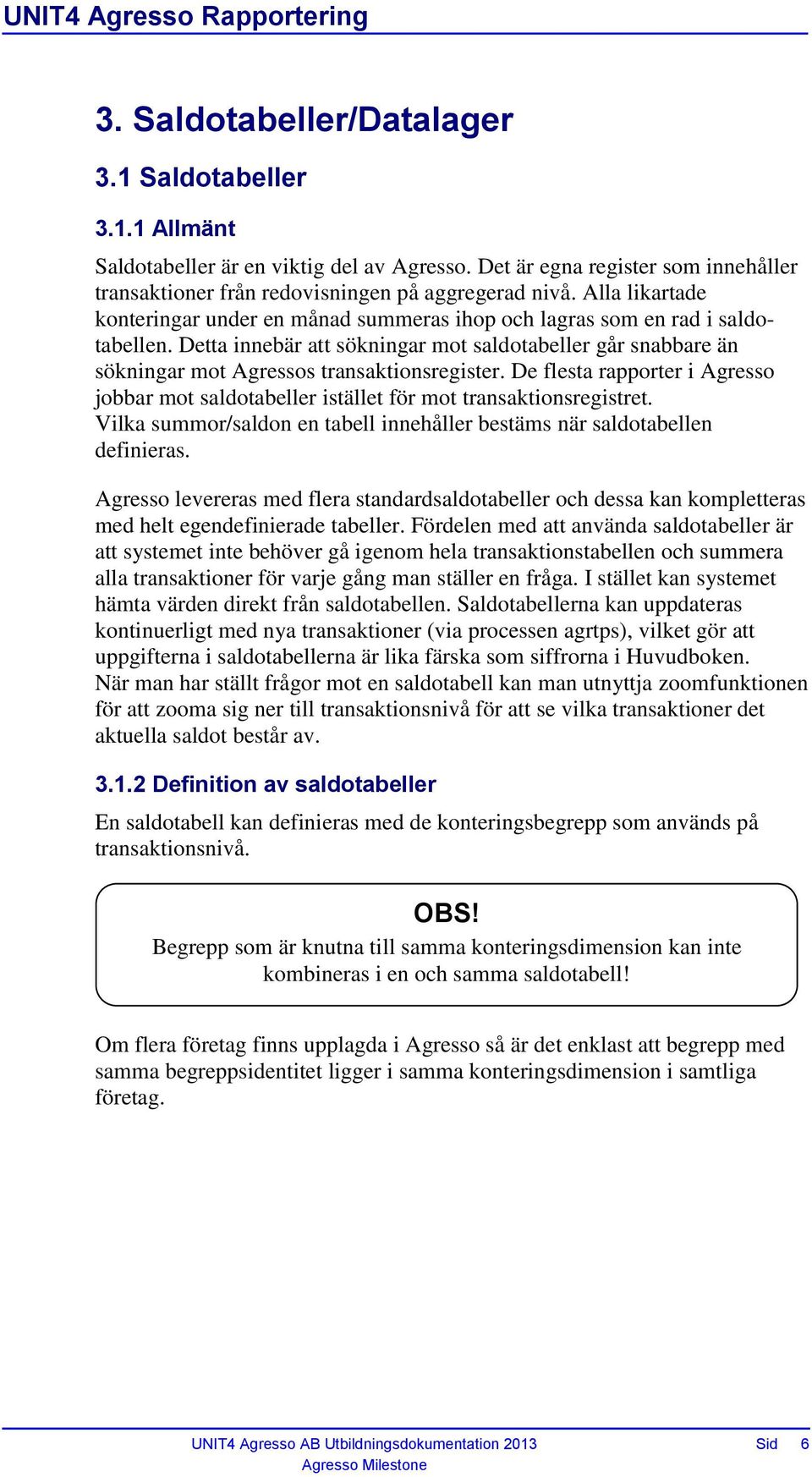 Detta innebär att sökningar mot saldotabeller går snabbare än sökningar mot Agressos transaktionsregister.