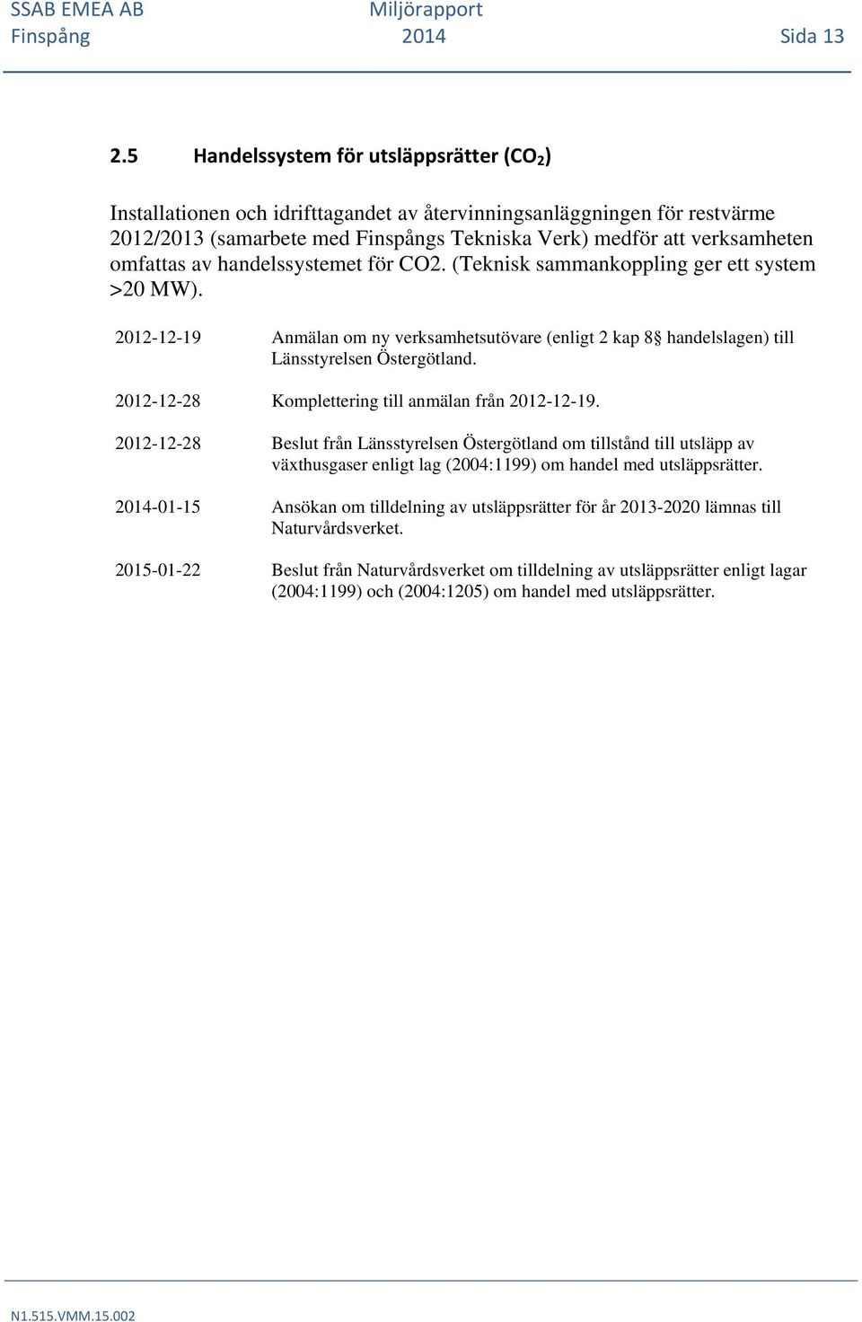 omfattas av handelssystemet för CO2. (Teknisk sammankoppling ger ett system >20 MW). 2012-12-19 Anmälan om ny verksamhetsutövare (enligt 2 kap 8 handelslagen) till Länsstyrelsen Östergötland.