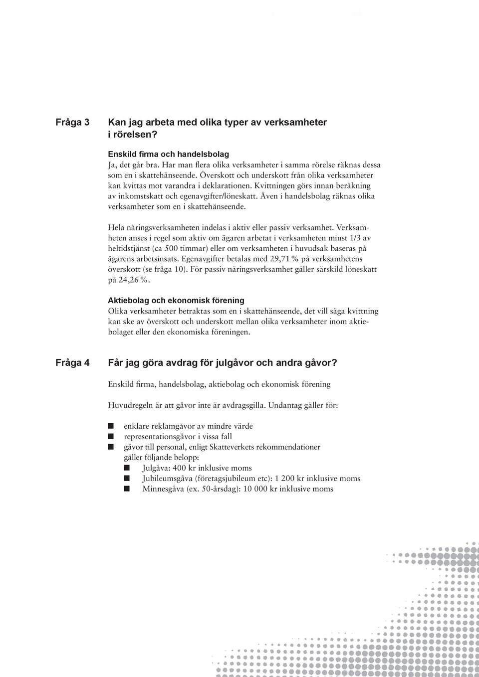 Kvittningen görs innan beräkning av inkomstskatt och egenavgifter/löneskatt. Även i handelsbolag räknas olika verksamheter som en i skattehänseende.
