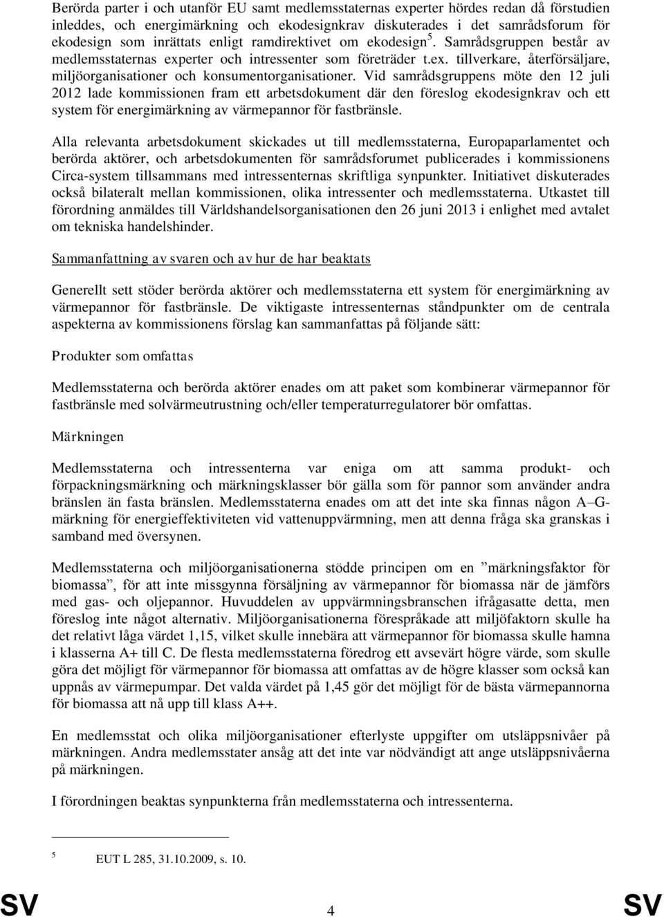 Vid samrådsgruppens möte den 12 juli 2012 lade kommissionen fram ett arbetsdokument där den föreslog ekodesignkrav och ett system för energimärkning av värmepannor för fastbränsle.