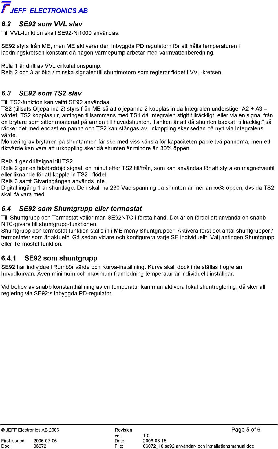 Relä 1 är drift av VVL cirkulationspump. Relä 2 och 3 är öka / minska signaler till shuntmotorn som reglerar flödet i VVL-kretsen. 6.3 SE92 som TS2 slav Till TS2-funktion kan valfri SE92 användas.