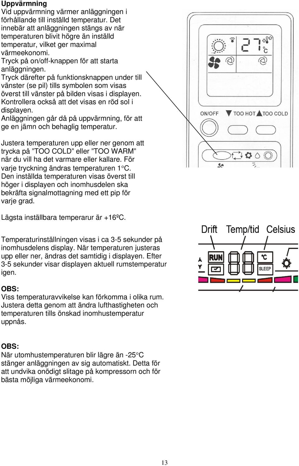 Tryck därefter på funktionsknappen under till vänster (se pil) tills symbolen som visas överst till vänster på bilden visas i displayen. Kontrollera också att det visas en röd sol i displayen.
