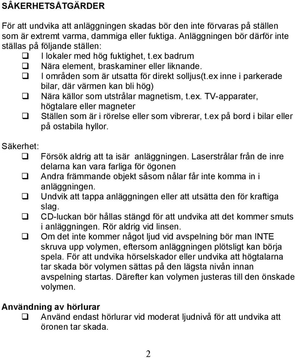 ex inne i parkerade bilar, där värmen kan bli hög) Nära källor som utstrålar magnetism, t.ex. TV-apparater, högtalare eller magneter Ställen som är i rörelse eller som vibrerar, t.