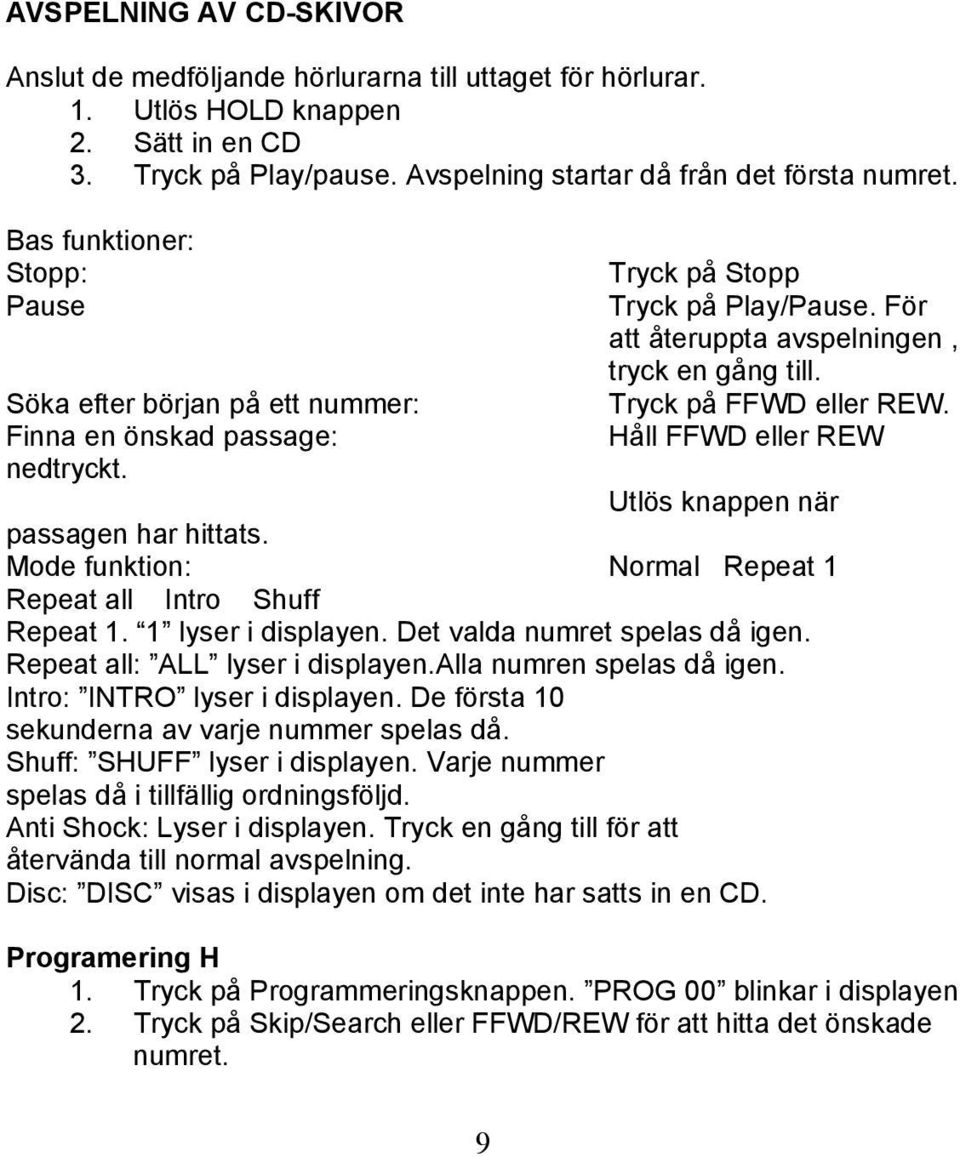 Tryck på FFWD eller REW. Håll FFWD eller REW Utlös knappen när passagen har hittats. Mode funktion: Normal Repeat 1 Repeat all Intro Shuff Repeat 1. 1 lyser i displayen.