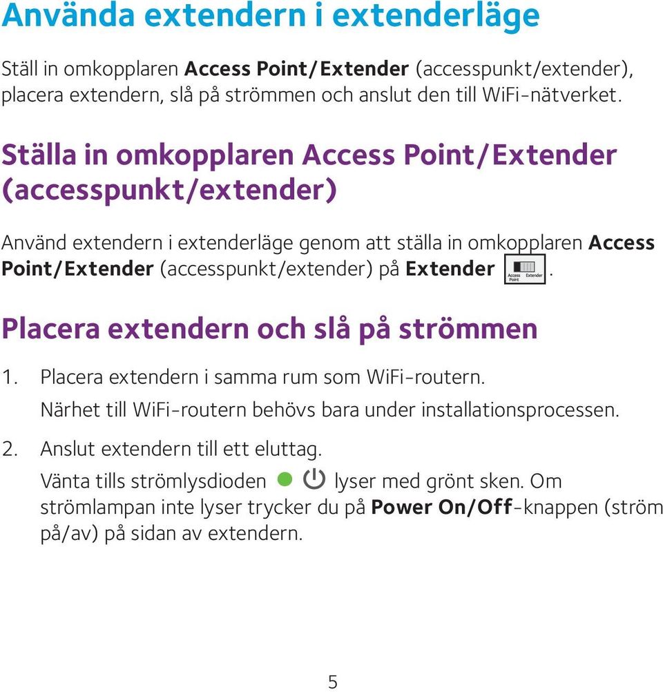 på Extender. Placera extendern och slå på strömmen 1. Placera extendern i samma rum som WiFi-routern. Närhet till WiFi-routern behövs bara under installationsprocessen. 2.