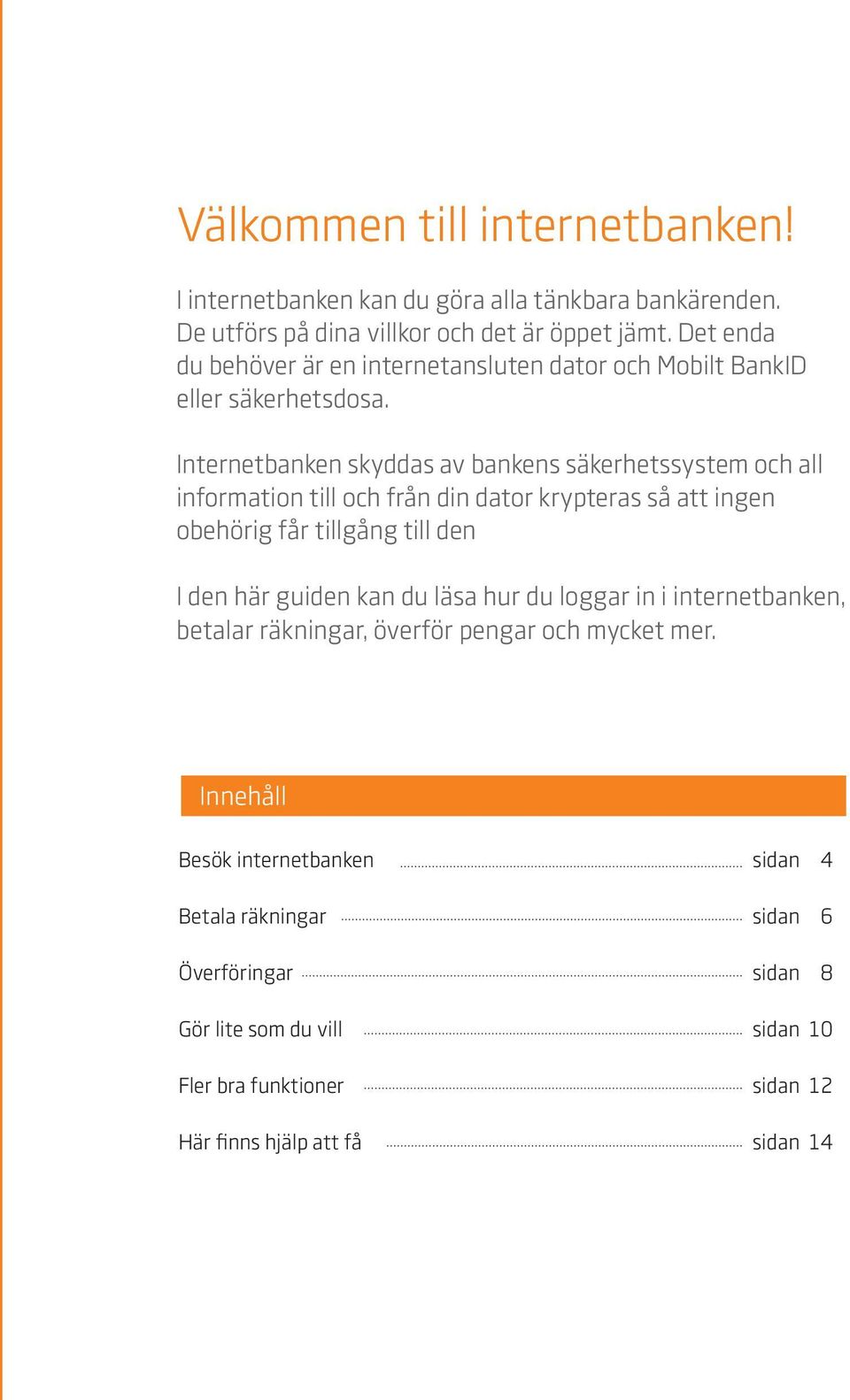 Internetbanken skyddas av bankens säkerhetssystem och all information till och från din dator krypteras så att ingen obehörig får tillgång till den I den här