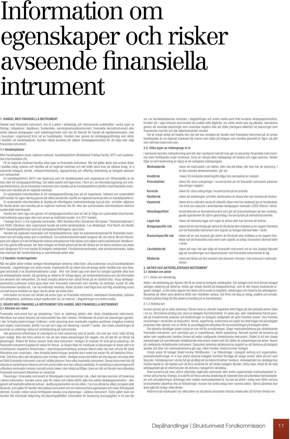 penningmarknadsinstrument, finansiella derivatinstrument eller andra sådana värdepapper utom betalningsmedel som kan bli föremål för handel på kapitalmarknaden, sker i huvudsak i organiserad form vid