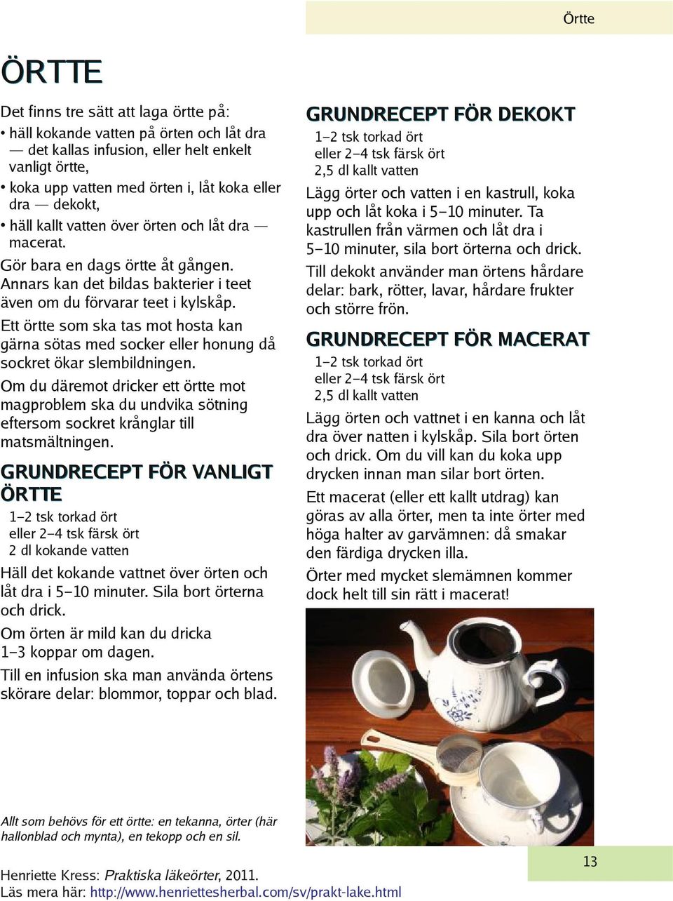 Ett örtte som ska tas mot hosta kan gärna sötas med socker eller honung då sockret ökar slembildningen.