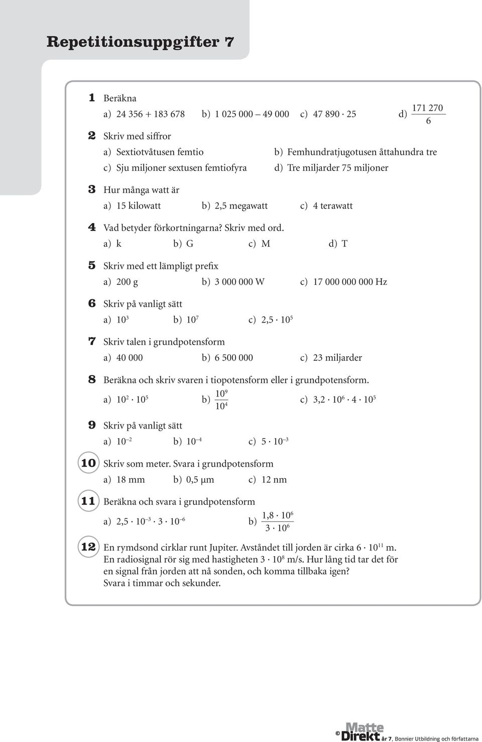 a) k b) G c) M d) T 5 Skriv med ett lämpligt prefix a) 200 g b) 3 000 000 W c) 17 000 000 000 Hz 6 Skriv på vanligt sätt a) 10 3 b) 10 7 c) 2,5 10 5 7 Skriv talen i grundpotensform a) 40 000 b) 6 500