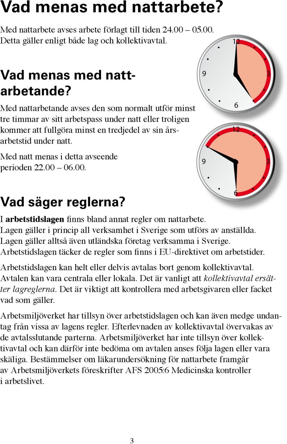 Med natt menas i detta avseende perioden 22.00 06.00. Vad säger reglerna? 12 9 3 9 6 12 6 3 I arbetstidslagen finns bland annat regler om nattarbete.