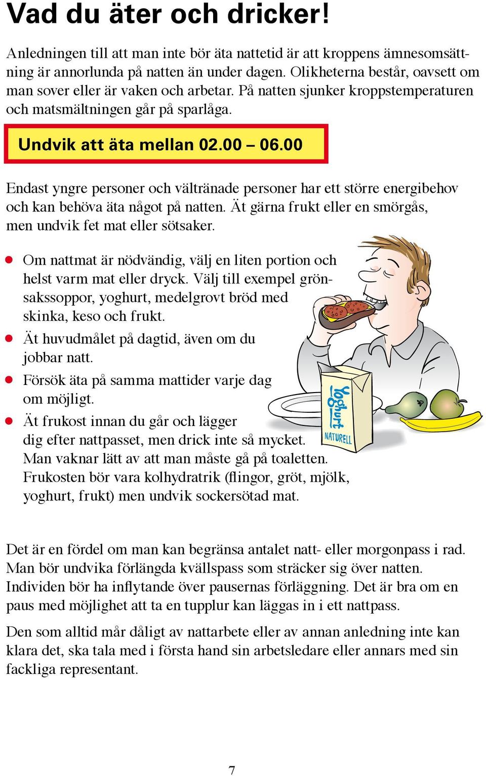 00 Endast yngre personer och vältränade personer har ett större energibehov och kan behöva äta något på natten. Ät gärna frukt eller en smörgås, men undvik fet mat eller sötsaker.