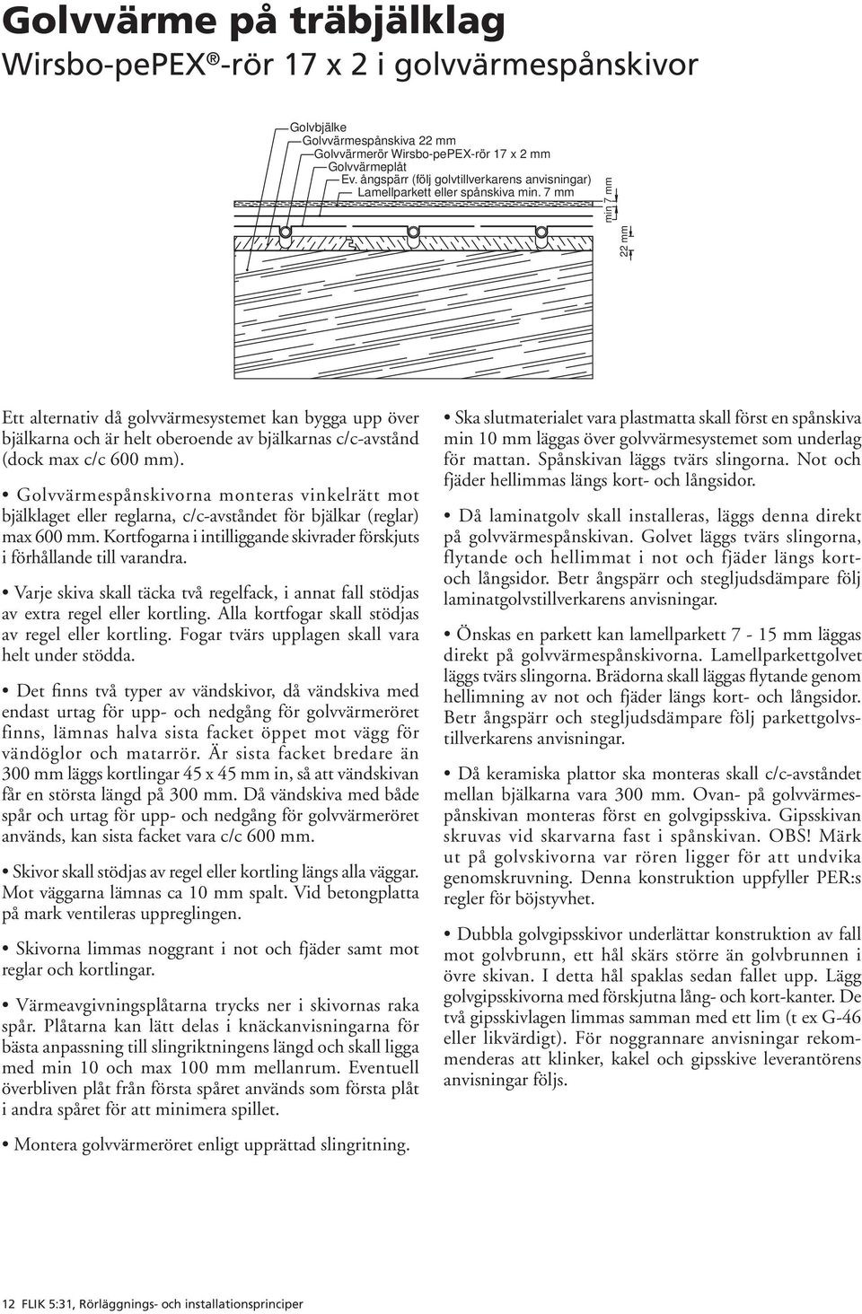 7 mm 22 mm min 7 mm Ett alternativ då golvvärmesystemet kan bygga upp över bjälkarna och är helt oberoende av bjälkarnas c/c-avstånd (dock max c/c 600 mm).