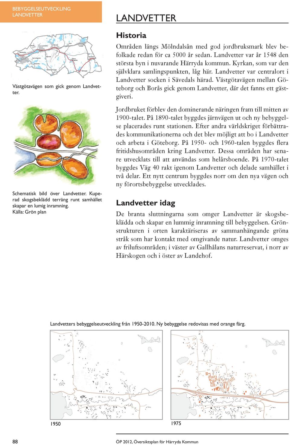 Landvetter Historia Områden längs Mölndalsån med god jordbruksmark blev befolkade redan för ca 5000 år sedan. Landvetter var år 1548 den största byn i nuvarande Härryda kommun.