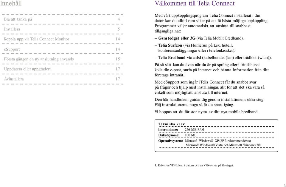 Programmet väljer automatiskt att ansluta till snabbast tillgängliga nät: Gsm (edge) eller 3G (via Telia Mobilt Bredband). Telia Surfzon (via Homerun på t.ex.