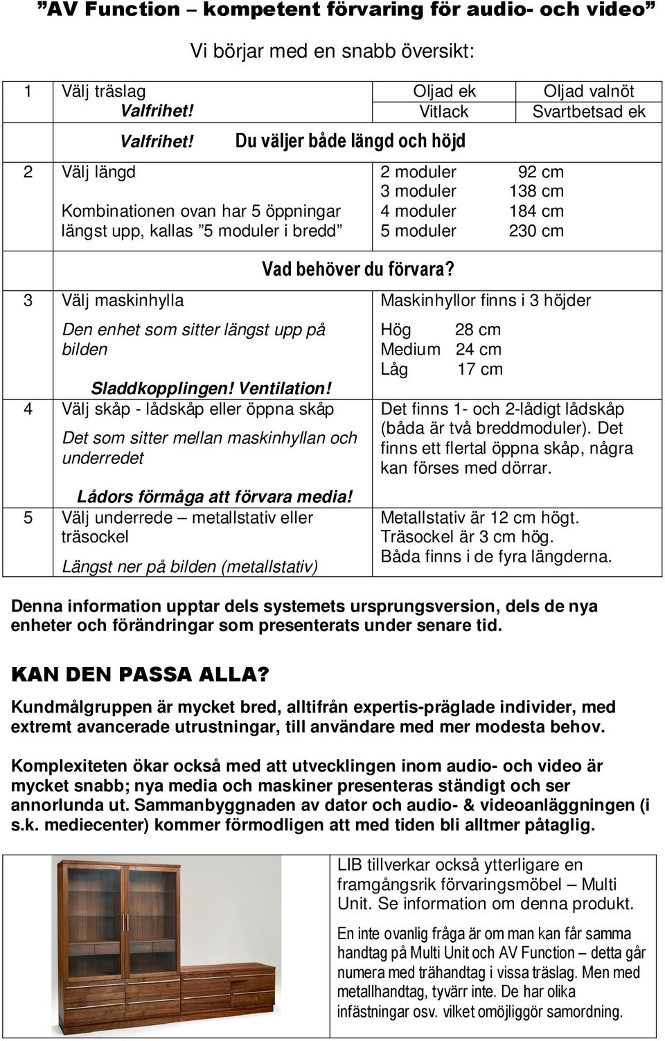 4 Välj skåp - lådskåp eller öppna skåp Oljad ek Vitlack Du väljer både längd och höjd Det som sitter mellan maskinhyllan och underredet Lådors förmåga att förvara media!