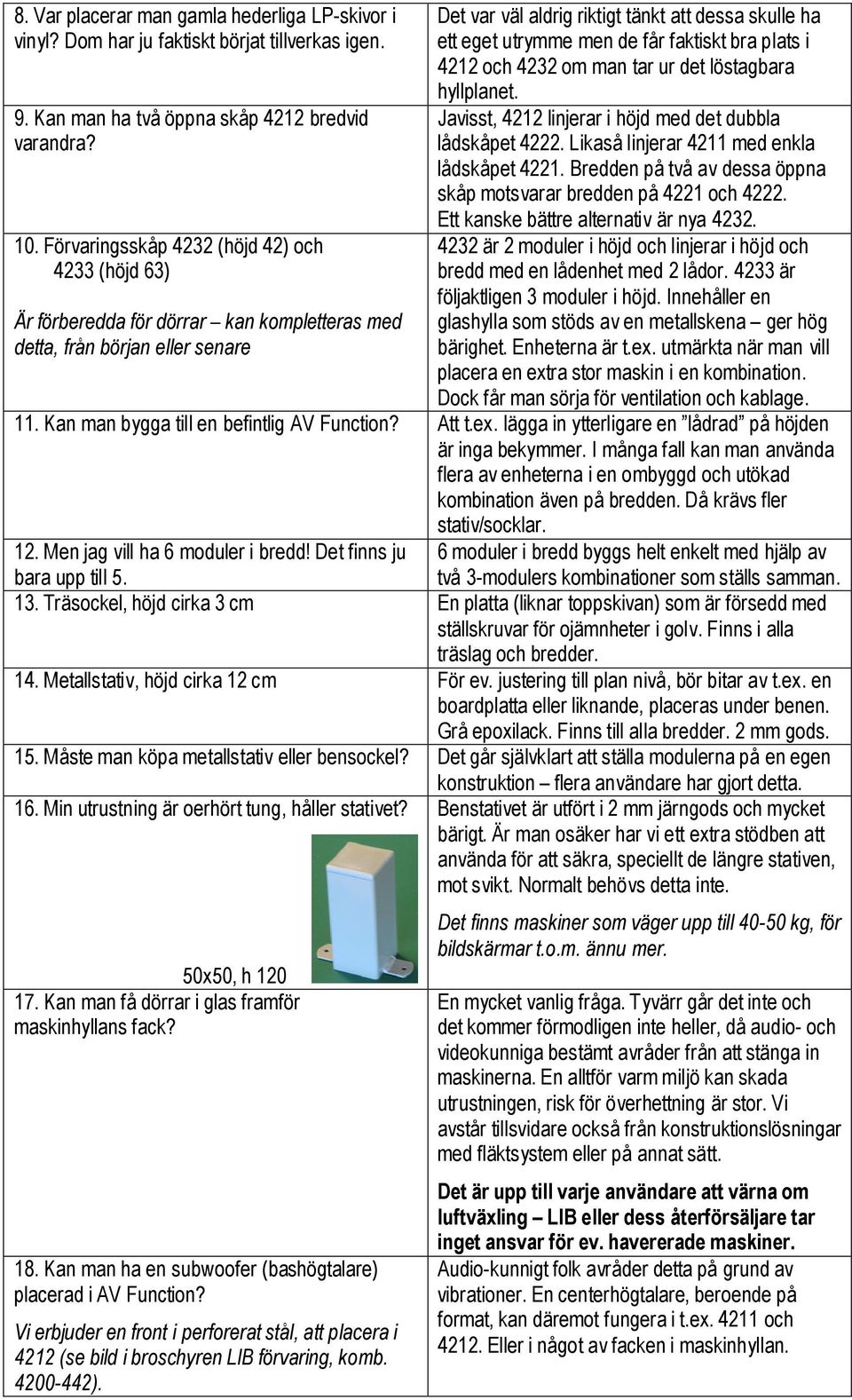 men de får faktiskt bra plats i 422 och 4232 om man tar ur det löstagbara hyllplanet. Javisst, 422 linjerar i höjd med det dubbla lådskåpet 4222. Likaså linjerar 42 med enkla lådskåpet 422.