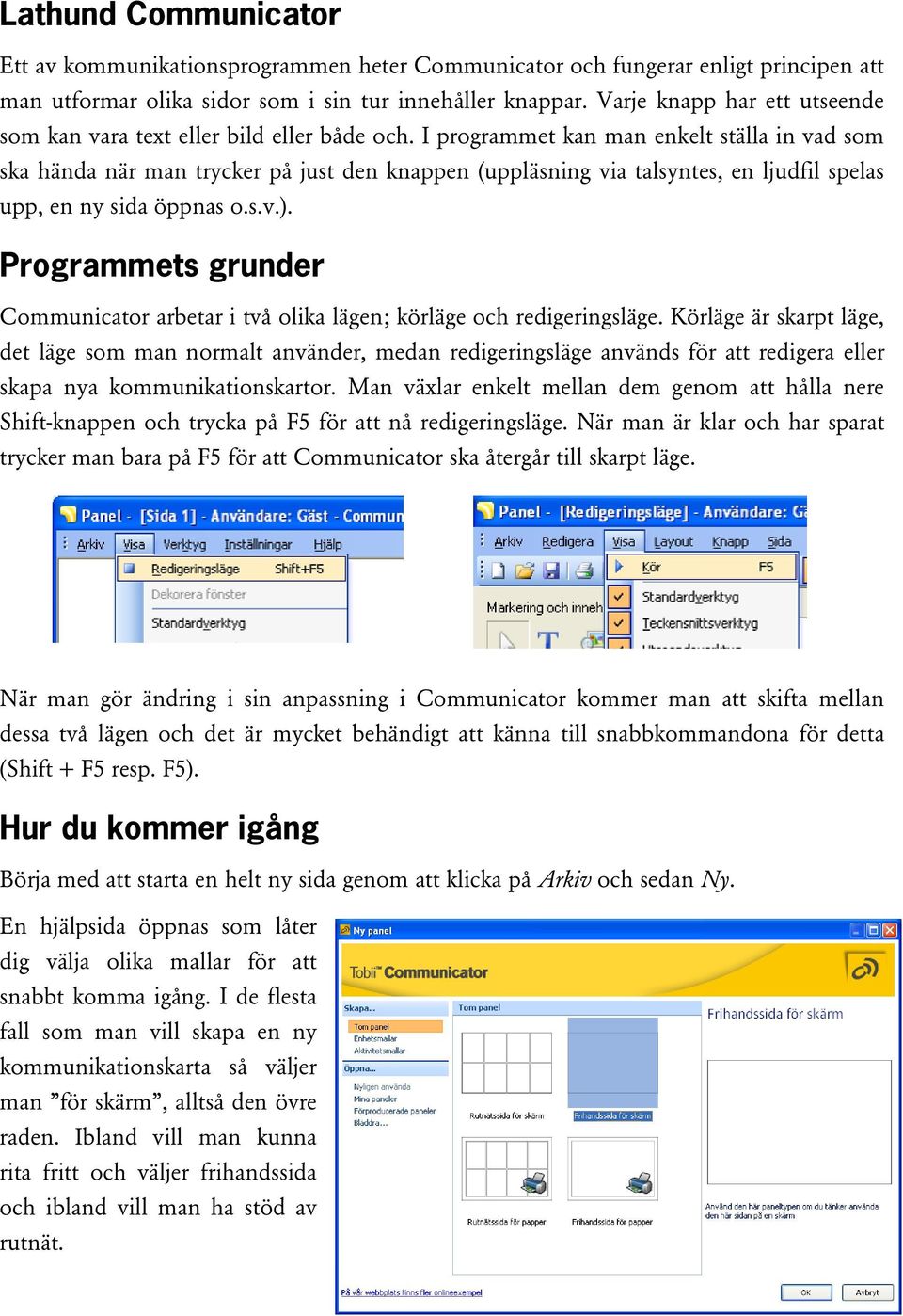 I programmet kan man enkelt ställa in vad som ska hända när man trycker på just den knappen (uppläsning via talsyntes, en ljudfil spelas upp, en ny sida öppnas o.s.v.).