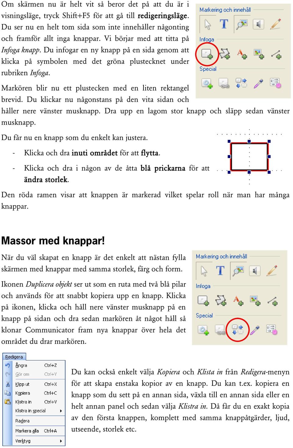 Du infogar en ny knapp på en sida genom att klicka på symbolen med det gröna plustecknet under rubriken Infoga. Markören blir nu ett plustecken med en liten rektangel brevid.