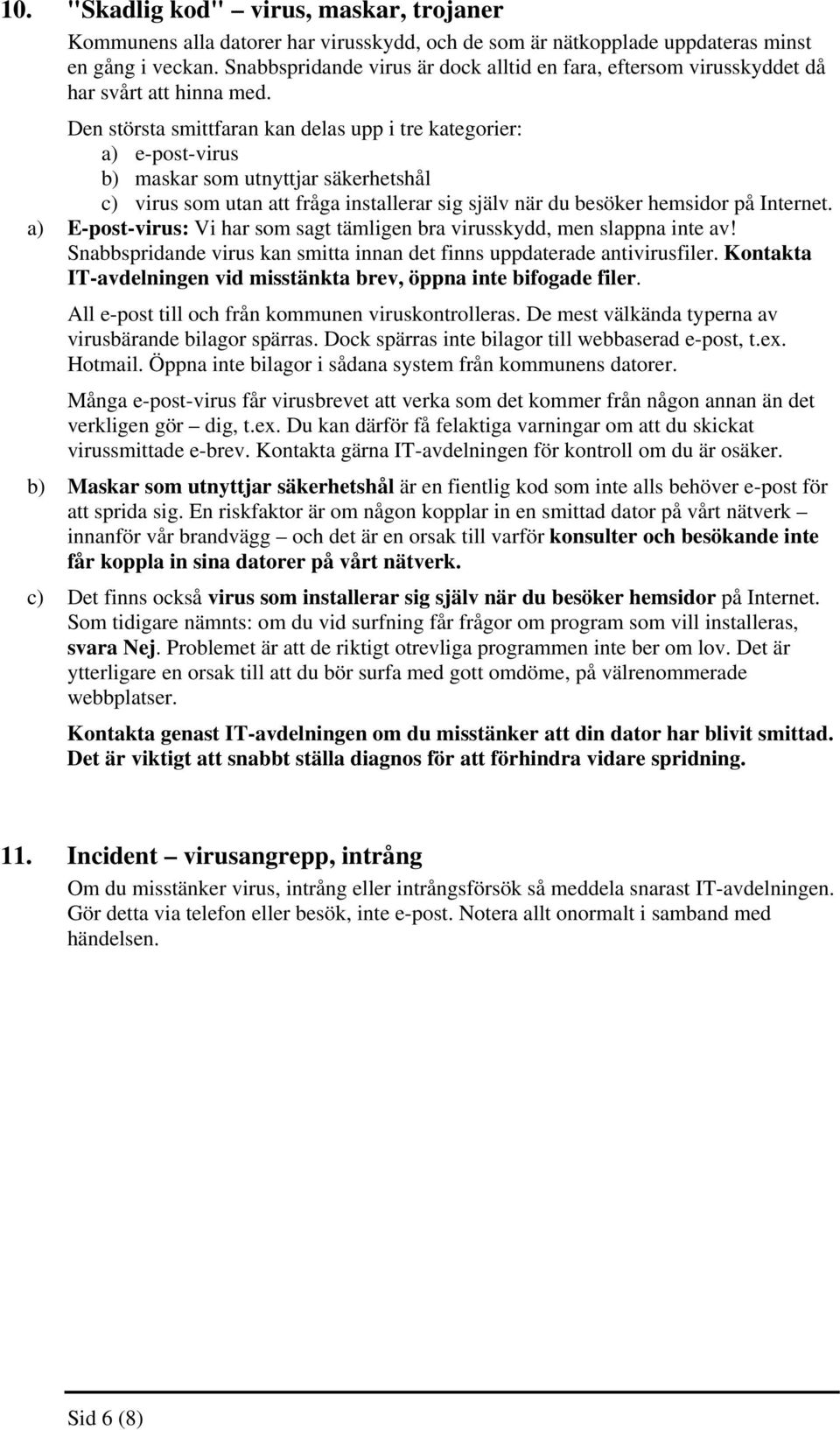 Den största smittfaran kan delas upp i tre kategorier: a) e-post-virus b) maskar som utnyttjar säkerhetshål c) virus som utan att fråga installerar sig själv när du besöker hemsidor på Internet.