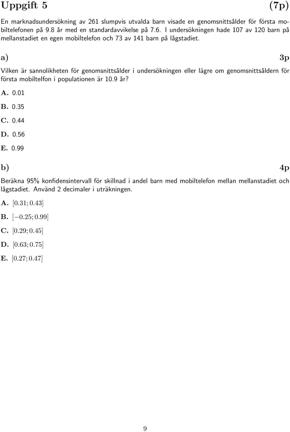 0.56 E. 0.99 b) 4p Beräkna 95% konfidensintervall för skillnad i andel barn med mobiltelefon mellan mellanstadiet och lågstadiet. Använd 2 decimaler i uträkningen. A. [0.