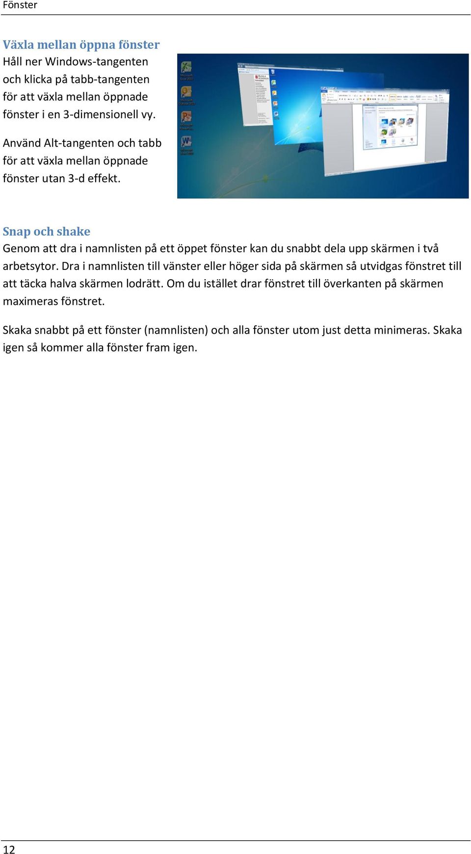 Snap och shake Genom att dra i namnlisten på ett öppet fönster kan du snabbt dela upp skärmen i två arbetsytor.
