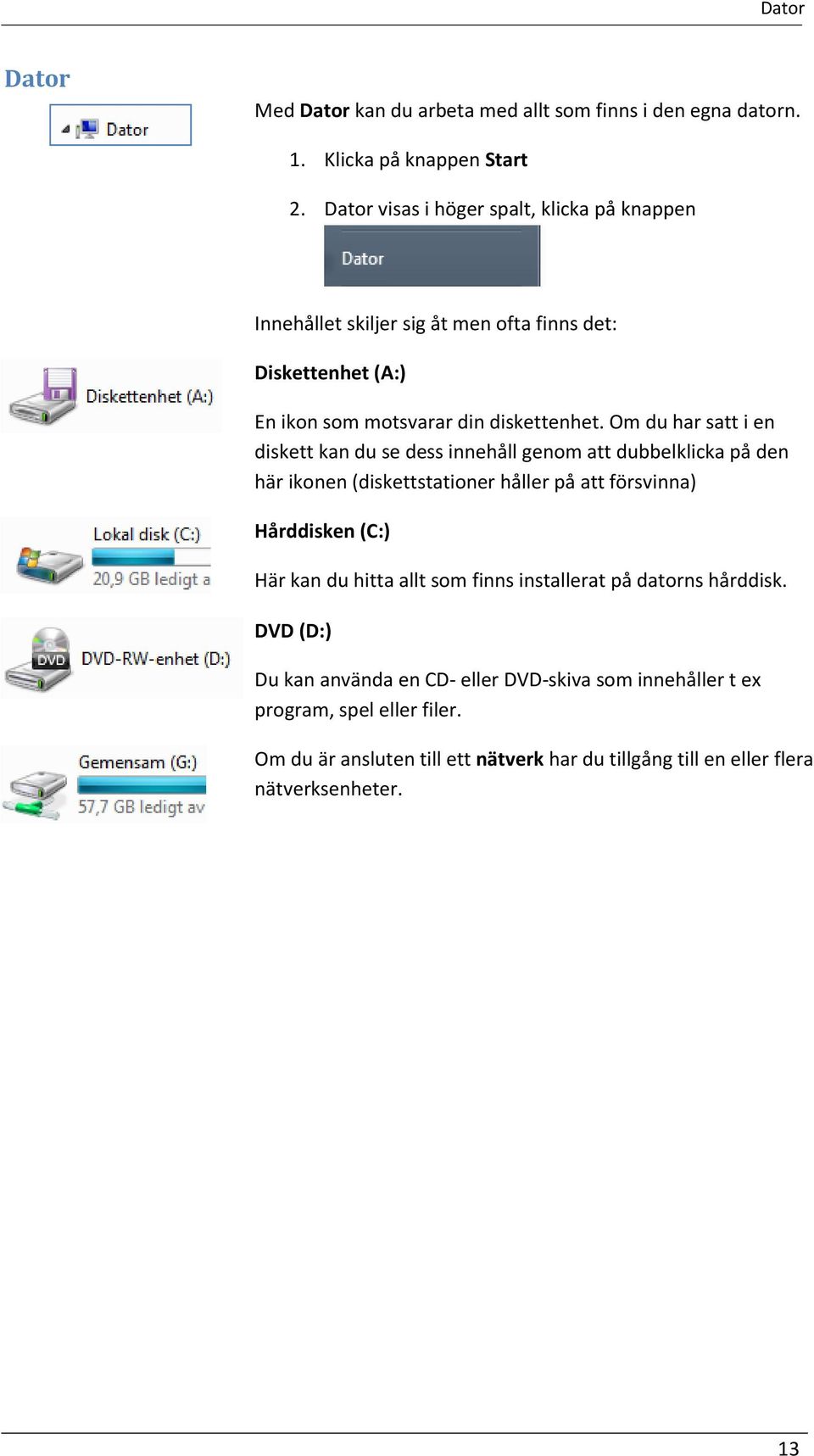 Om du har satt i en diskett kan du se dess innehåll genom att dubbelklicka på den här ikonen (diskettstationer håller på att försvinna) Hårddisken (C:) Här kan du