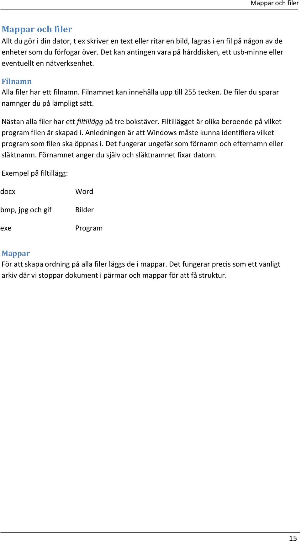 De filer du sparar namnger du på lämpligt sätt. Nästan alla filer har ett filtillägg på tre bokstäver. Filtillägget är olika beroende på vilket program filen är skapad i.