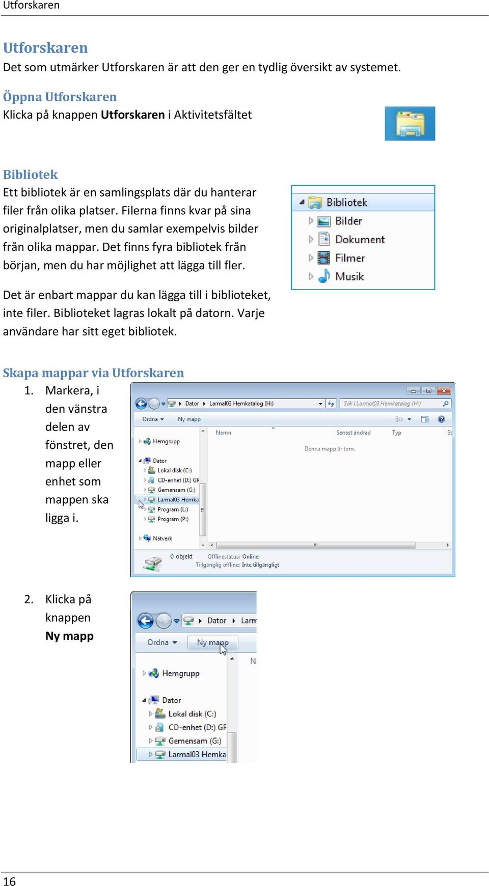 Filerna finns kvar på sina originalplatser, men du samlar exempelvis bilder från olika mappar. Det finns fyra bibliotek från början, men du har möjlighet att lägga till fler.