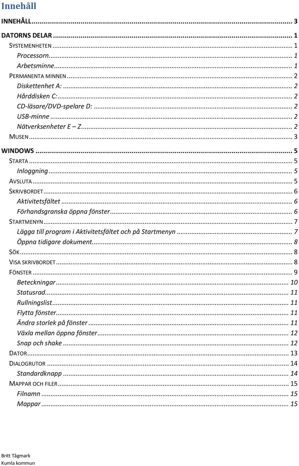 .. 7 Lägga till program i Aktivitetsfältet och på Startmenyn... 7 Öppna tidigare dokument... 8 SÖK... 8 VISA SKRIVBORDET... 8 FÖNSTER... 9 Beteckningar... 10 Statusrad... 11 Rullningslist.