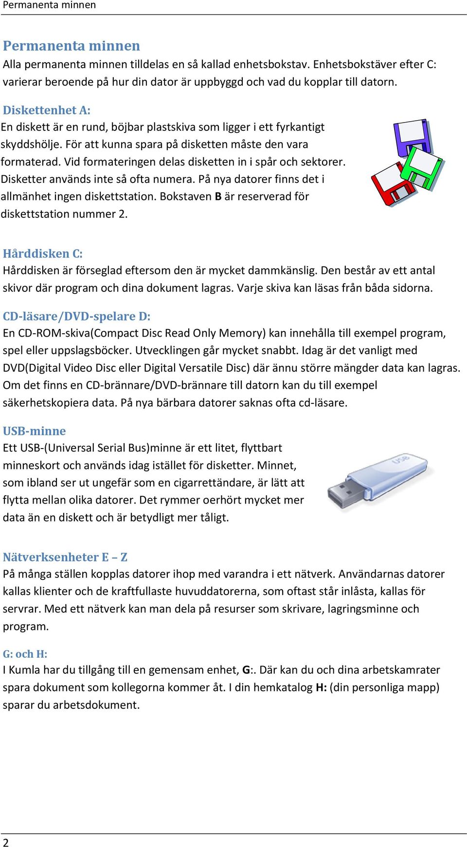Vid formateringen delas disketten in i spår och sektorer. Disketter används inte så ofta numera. På nya datorer finns det i allmänhet ingen diskettstation.