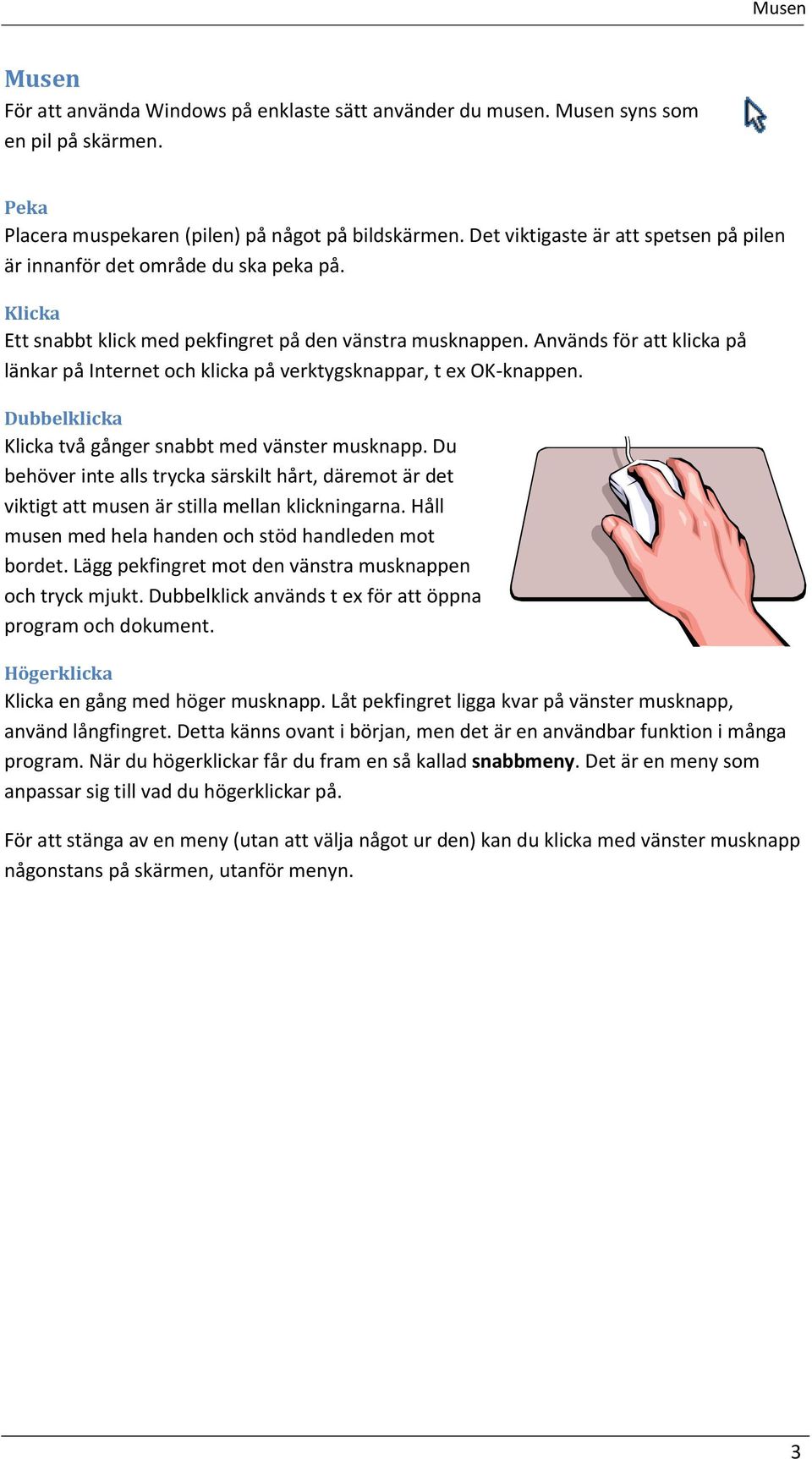 Används för att klicka på länkar på Internet och klicka på verktygsknappar, t ex OK-knappen. Dubbelklicka Klicka två gånger snabbt med vänster musknapp.
