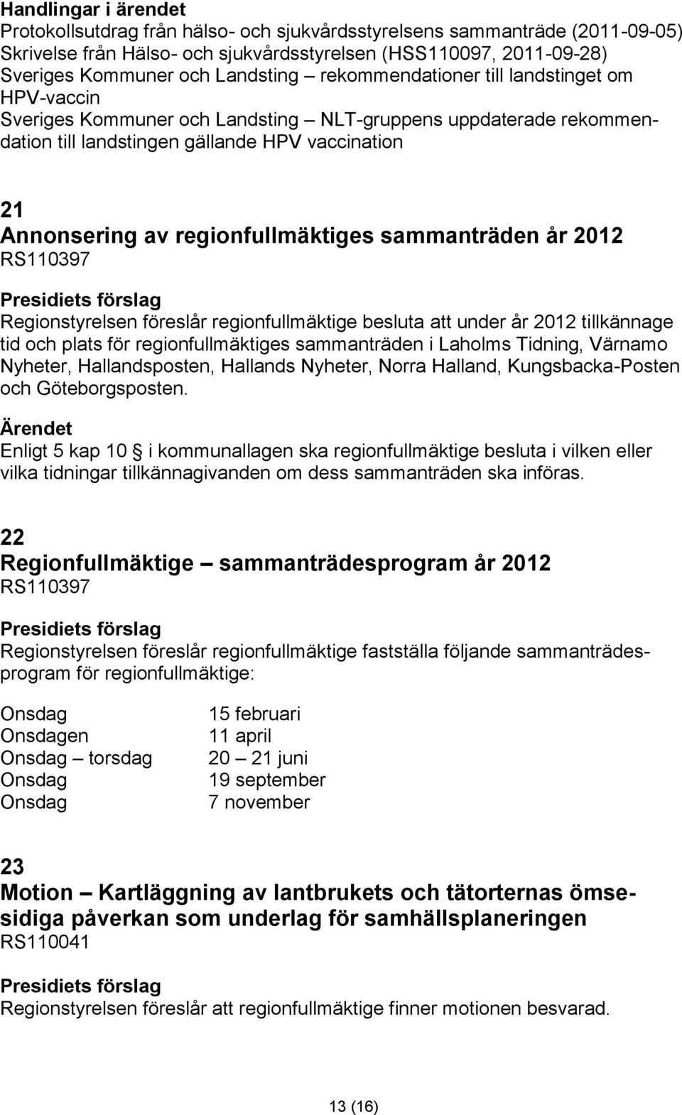 2012 RS110397 Regionstyrelsen föreslår regionfullmäktige besluta att under år 2012 tillkännage tid och plats för regionfullmäktiges sammanträden i Laholms Tidning, Värnamo Nyheter, Hallandsposten,