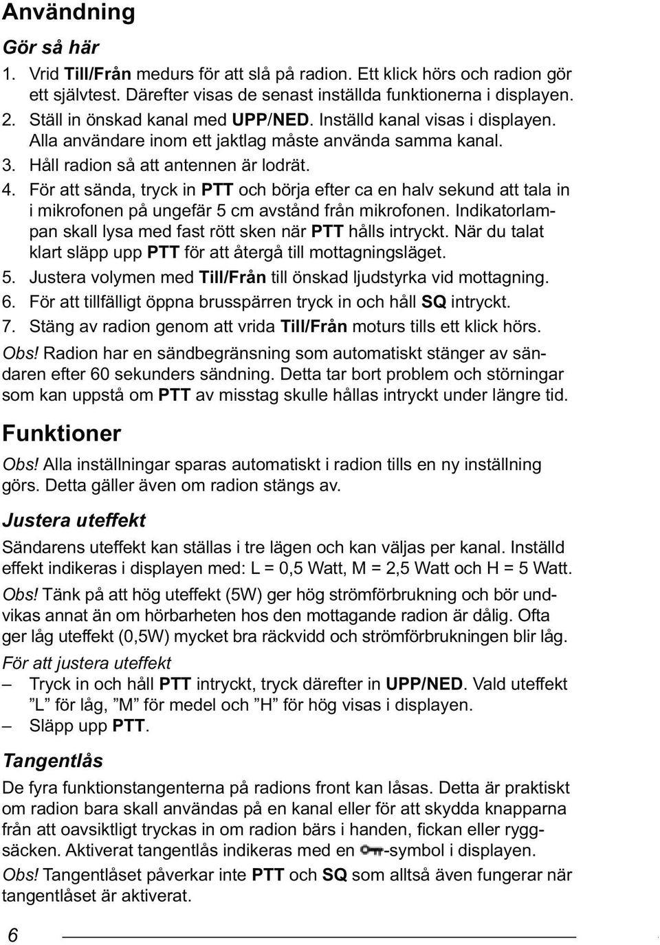 För att sända, tryck in PTT och börja efter ca en halv sekund att tala in i mikrofonen på ungefär 5 cm avstånd från mikrofonen. Indikatorlampan skall lysa med fast rött sken när PTT hålls intryckt.