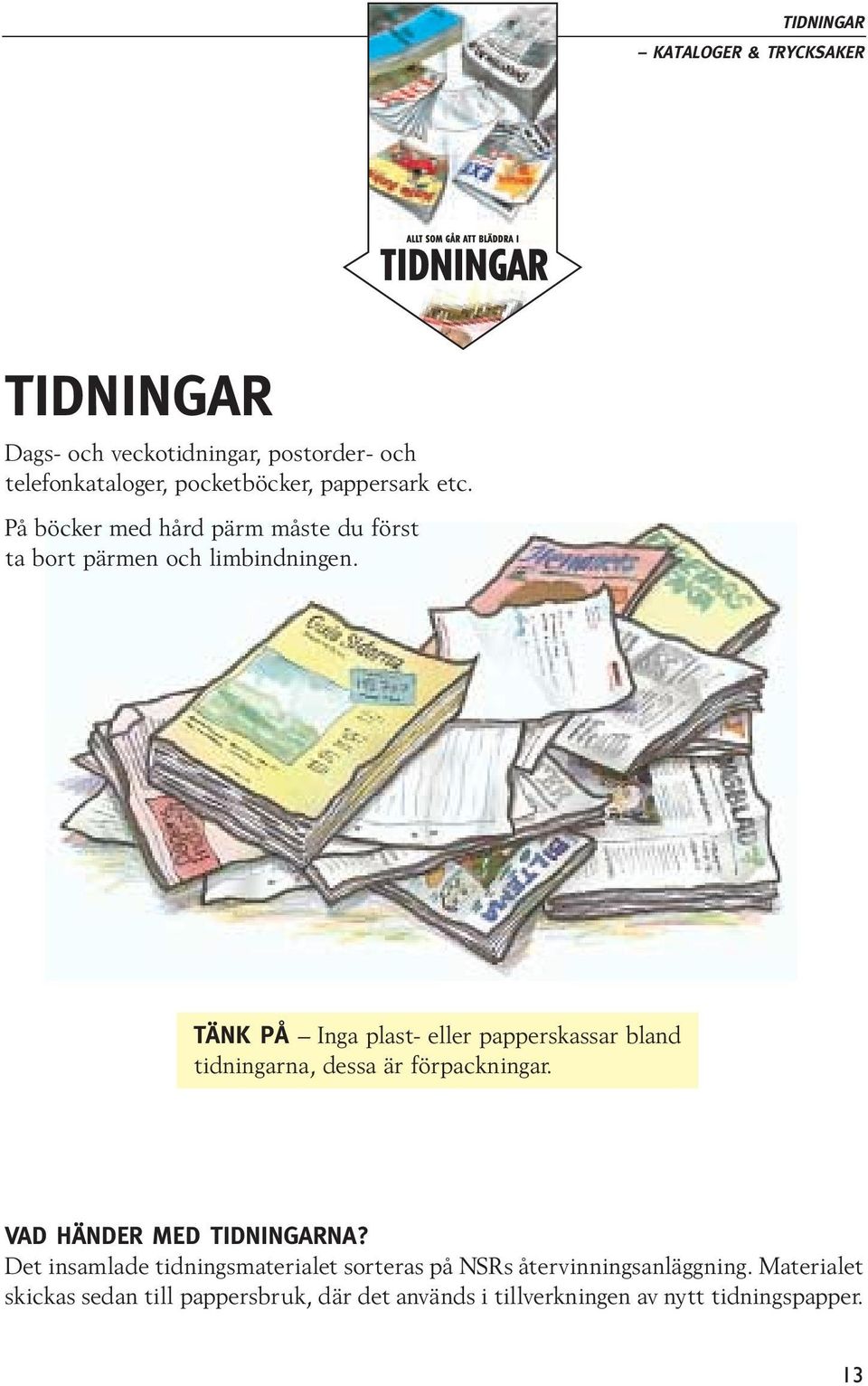 TÄNK PÅ Inga plast- eller papperskassar bland tidningarna, dessa är förpackningar. VAD HÄNDER MED TIDNINGARNA?