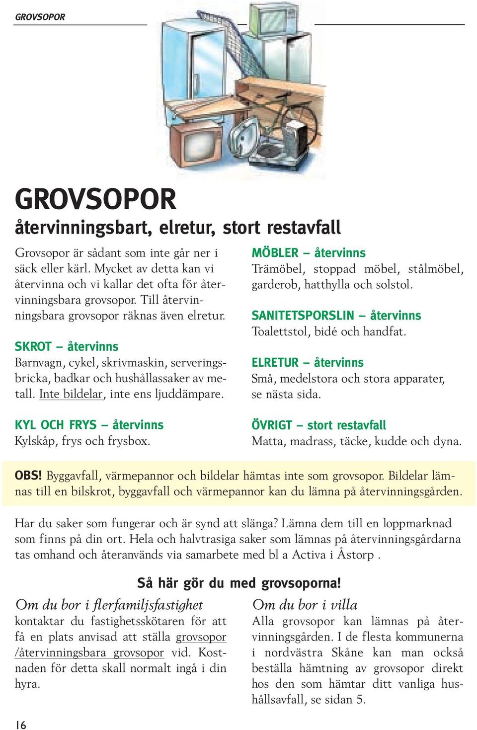 SKROT återvinns Barnvagn, cykel, skrivmaskin, serveringsbricka, badkar och hushållassaker av metall. Inte bildelar, inte ens ljuddämpare. KYL OCH FRYS återvinns Kylskåp, frys och frysbox.