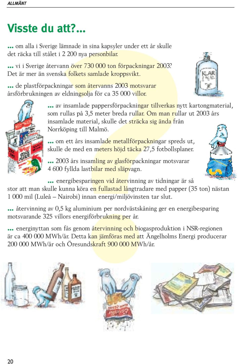 ... av insamlade pappersförpackningar tillverkas nytt kartongmaterial, som rullas på 3,5 meter breda rullar.