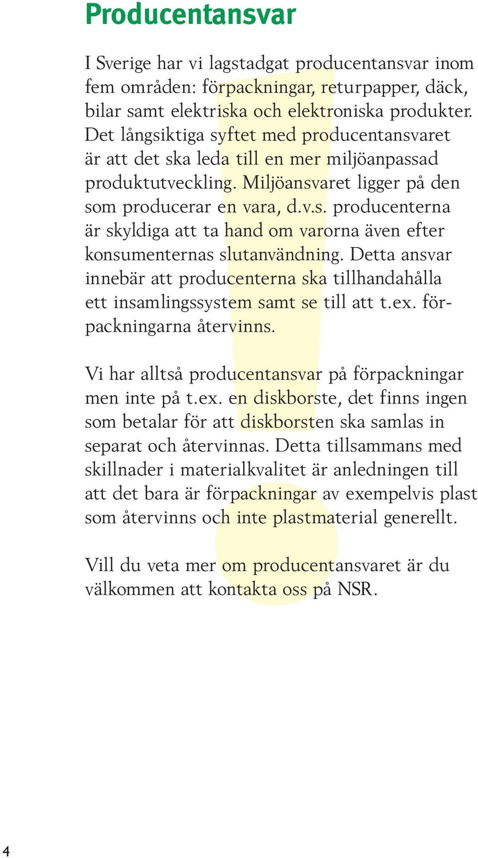 Detta ansvar innebär att producenterna ska tillhandahålla ett insamlingssystem samt se till att t.ex.