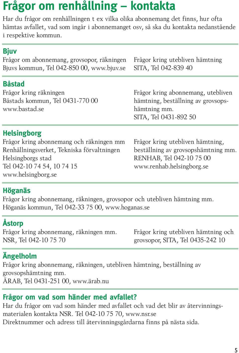 se SITA, Tel 042-839 40 Frågor kring abonnemang, utebliven hämtning, beställning av grovsops- hämtning mm. SITA, Tel 0431-892 50 Båstad Frågor kring räkningen Båstads kommun, Tel 0431-770 00 www.