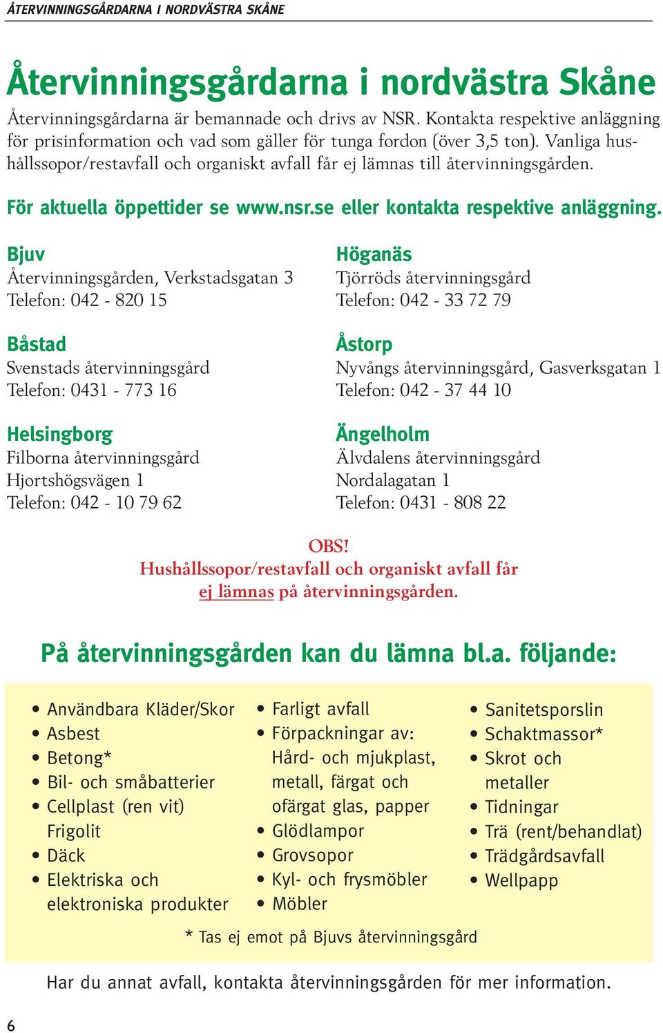 För aktuella öppettider se www.nsr.se eller kontakta respektive anläggning.