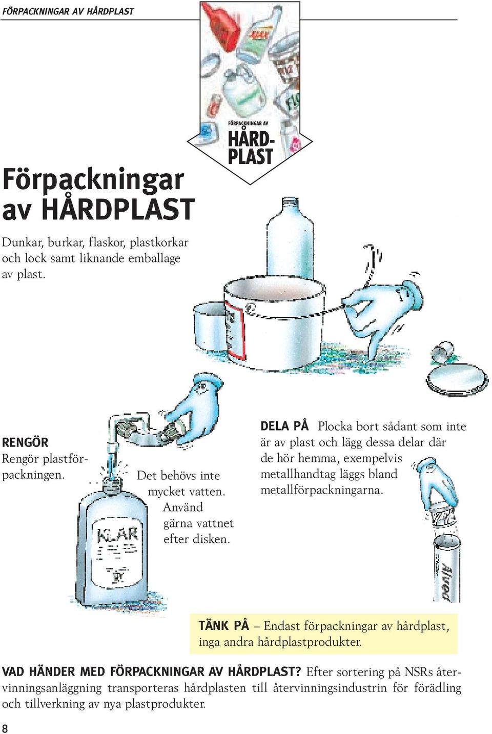 DELA PÅ Plocka bort sådant som inte är av plast och lägg dessa delar där de hör hemma, exempelvis metallhandtag läggs bland metallförpackningarna.