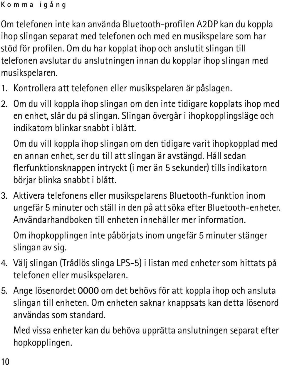 Om du vill koppla ihop slingan om den inte tidigare kopplats ihop med en enhet, slår du på slingan. Slingan övergår i ihopkopplingsläge och indikatorn blinkar snabbt i blått.