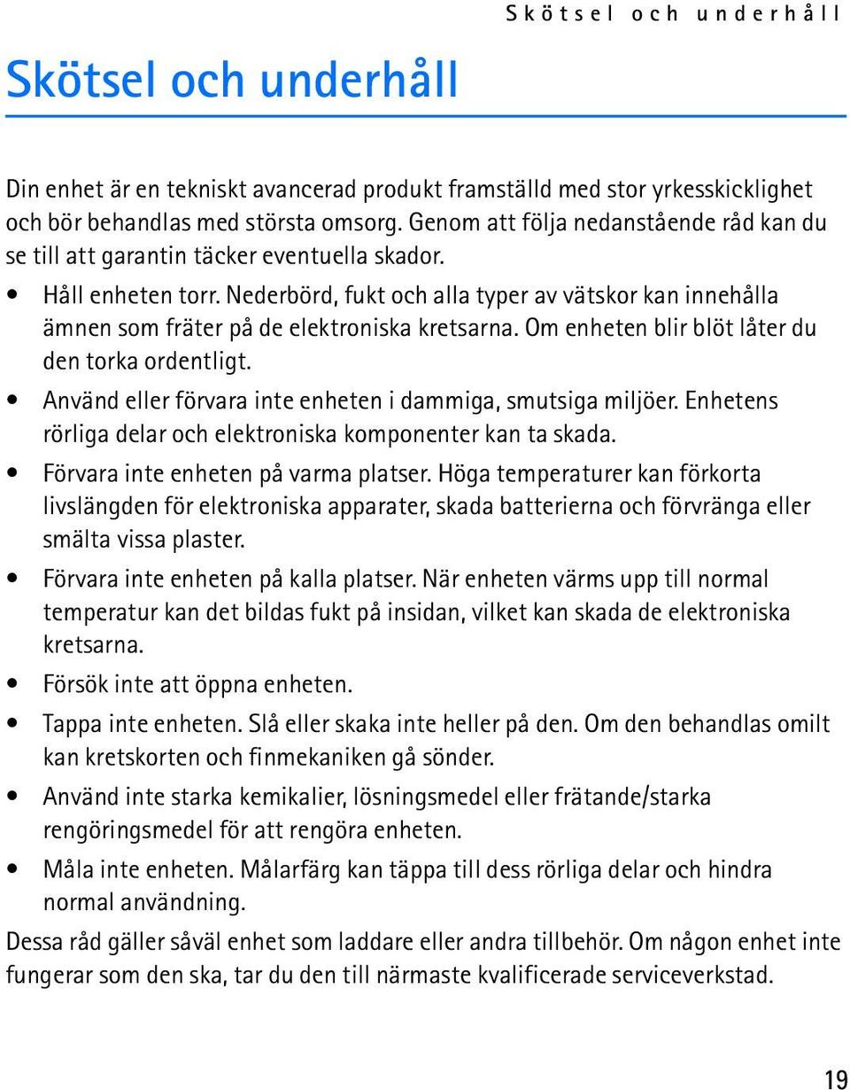 Nederbörd, fukt och alla typer av vätskor kan innehålla ämnen som fräter på de elektroniska kretsarna. Om enheten blir blöt låter du den torka ordentligt.