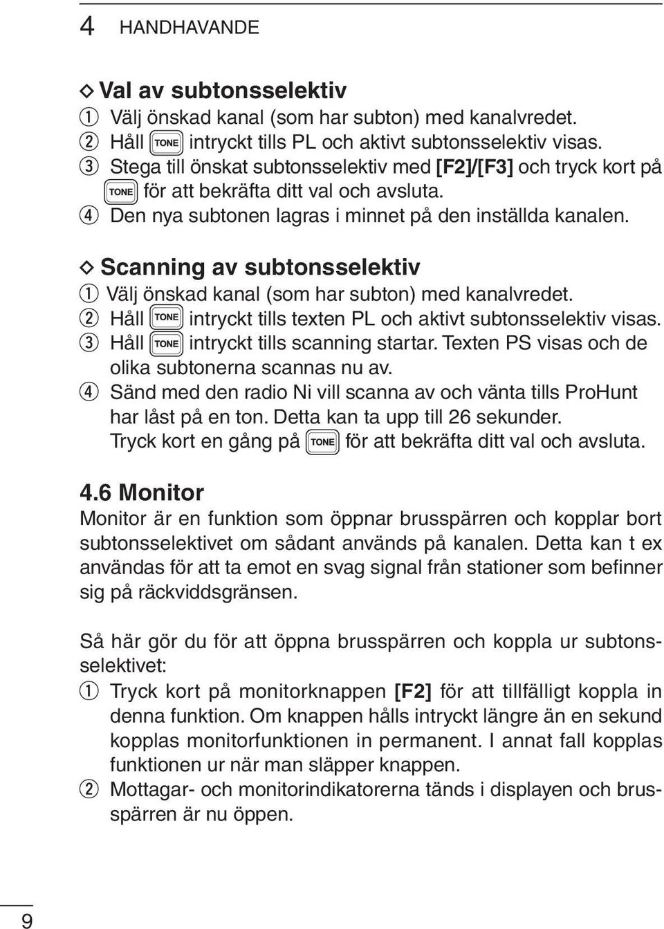 Scanning av subtonsselektiv Välj önskad kanal (som har subton) med kanalvredet. Håll intryckt tills texten PL och aktivt subtonsselektiv visas. Håll intryckt tills scanning startar.