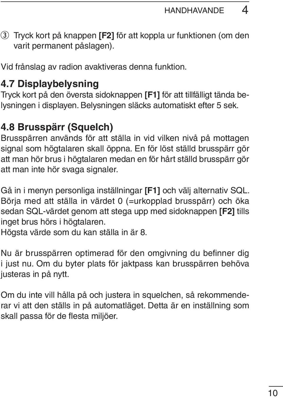 En för löst ställd brusspärr gör att man hör brus i högtalaren medan en för hårt ställd brusspärr gör att man inte hör svaga signaler.