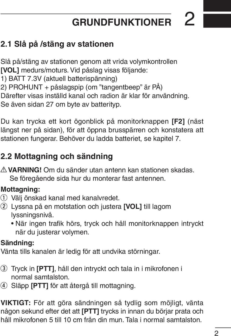 Du kan trycka ett kort ögonblick på monitorknappen [F2] (näst längst ner på sidan), för att öppna brusspärren och konstatera att stationen fungerar. Behöver du ladda batteriet, se kapitel 7. 2.