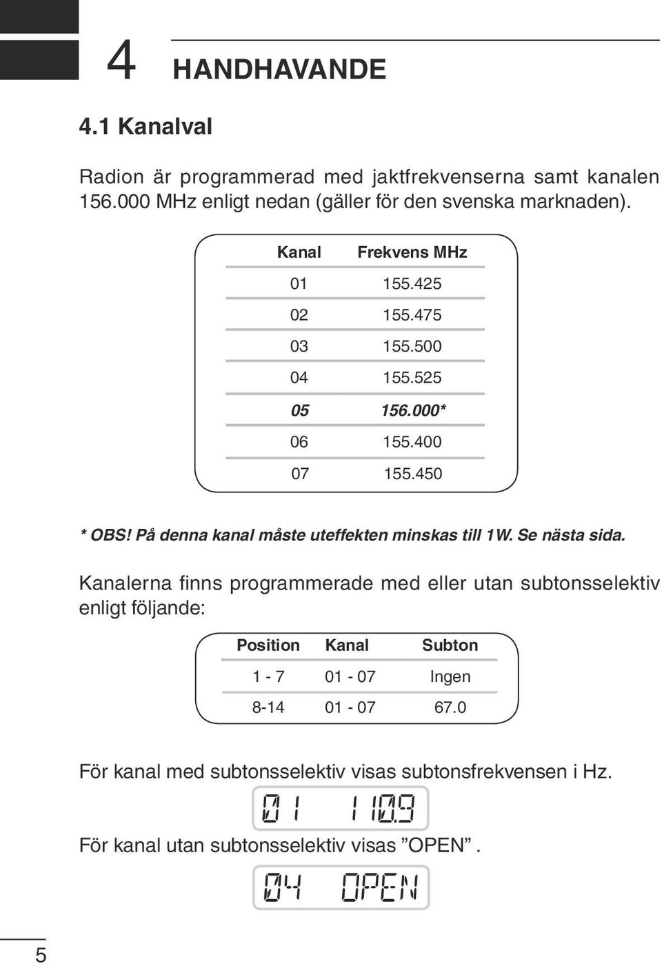 400 Subton 1-4 07 01-04 155.450 Ingen 5-8 01-04 67.0 * OBS! På denna kanal 9 måste - 12 uteffekten 01-04 minskas 82.5till 1W. Se nästa sida. 13-16 01-04 110.