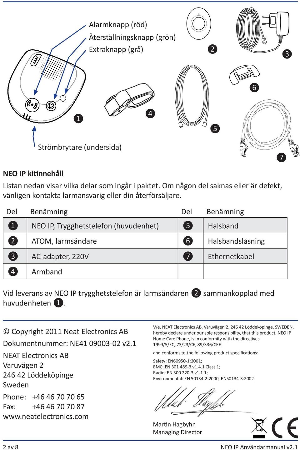 Del Benämning Del Benämning ❶ NEO IP, Trygghetstelefon (huvudenhet) ❺ Halsband ❷ ATOM, larmsändare ❻ Halsbandslåsning ❸ AC-adapter, 220V ❼ Ethernetkabel ❹ Armband Vid leverans av NEO IP